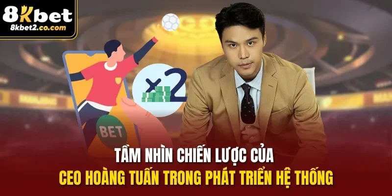Tầm nhìn chiến lược của CEO Hoàng Tuấn trong phát triển hệ thống